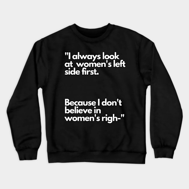 I always look at women's left side first. Because I don't believe in women's righ- Crewneck Sweatshirt by NSMKDesign